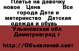 Платье на девочку новое › Цена ­ 1 200 - Все города Дети и материнство » Детская одежда и обувь   . Ульяновская обл.,Димитровград г.